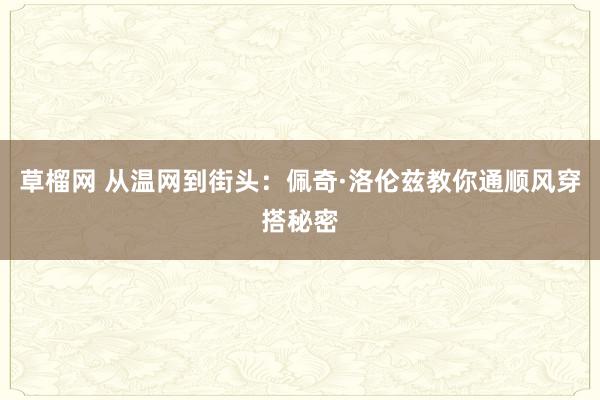 草榴网 从温网到街头：佩奇·洛伦兹教你通顺风穿搭秘密