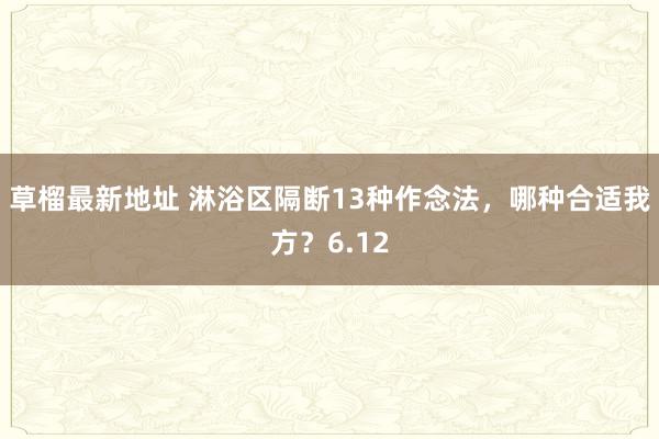 草榴最新地址 淋浴区隔断13种作念法，哪种合适我方？6.12