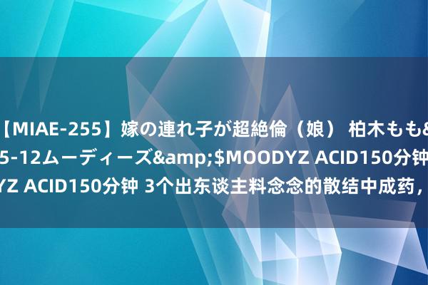 【MIAE-255】嫁の連れ子が超絶倫（娘） 柏木もも</a>2018-05-12ムーディーズ&$MOODYZ ACID150分钟 3个出东谈主料念念的散结中成药，低廉又好用