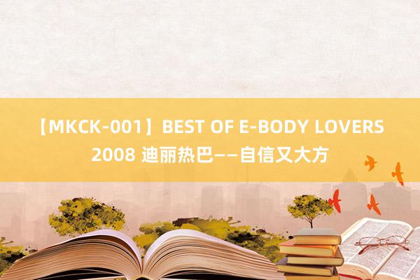 【MKCK-001】BEST OF E-BODY LOVERS 2008 迪丽热巴——自信又大方