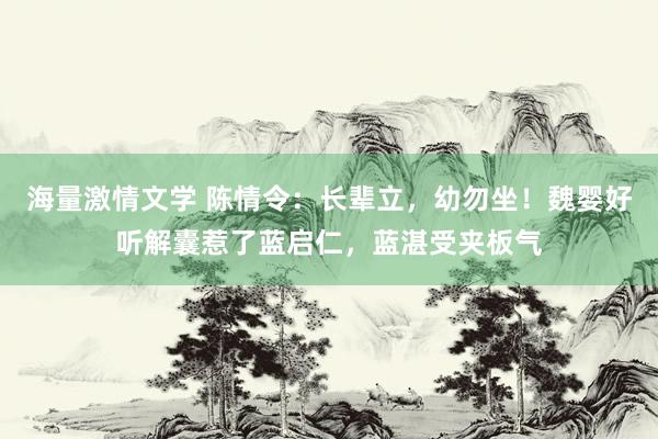 海量激情文学 陈情令：长辈立，幼勿坐！魏婴好听解囊惹了蓝启仁，蓝湛受夹板气