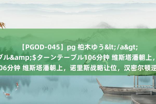 【PGOD-045】pg 柏木ゆう</a>2011-09-25ターンテーブル&$ターンテーブル106分钟 维斯塔潘朝上，诺里斯战略让位，汉密尔顿逆袭至第6