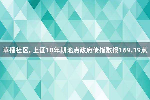 草榴社区, 上证10年期地点政府债指数报169.19点