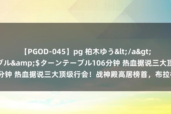 【PGOD-045】pg 柏木ゆう</a>2011-09-25ターンテーブル&$ターンテーブル106分钟 热血据说三大顶级行会！战神殿高居榜首，布拉格持久神话！