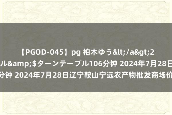 【PGOD-045】pg 柏木ゆう</a>2011-09-25ターンテーブル&$ターンテーブル106分钟 2024年7月28日辽宁鞍山宁远农产物批发商场价钱行情