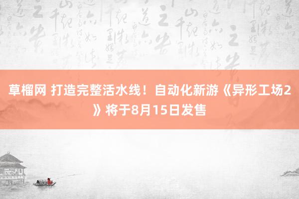 草榴网 打造完整活水线！自动化新游《异形工场2》将于8月15日发售