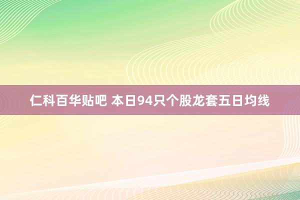 仁科百华贴吧 本日94只个股龙套五日均线