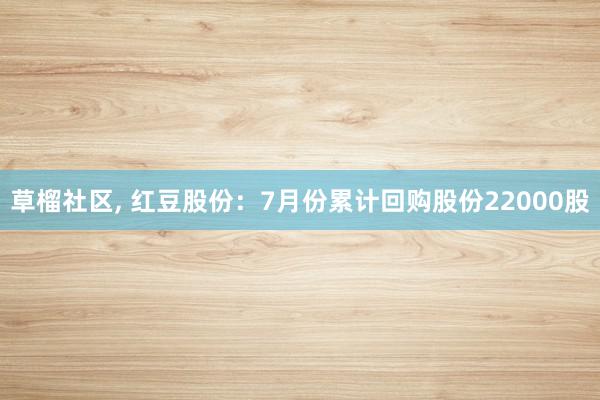 草榴社区, 红豆股份：7月份累计回购股份22000股