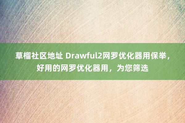 草榴社区地址 Drawful2网罗优化器用保举，好用的网罗优化器用，为您筛选