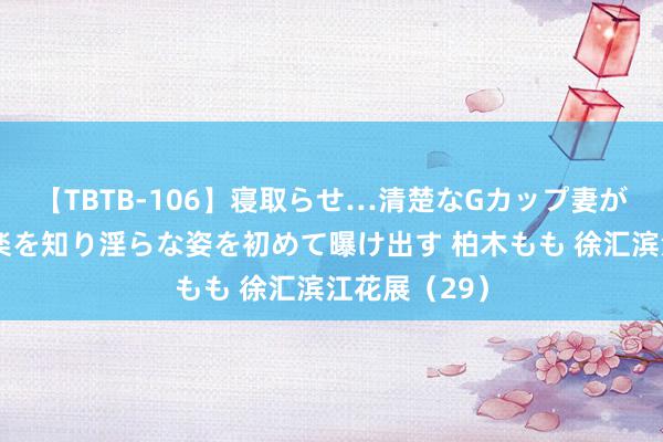 【TBTB-106】寝取らせ…清楚なGカップ妻が背徳感の快楽を知り淫らな姿を初めて曝け出す 柏木もも 徐汇滨江花展（29）