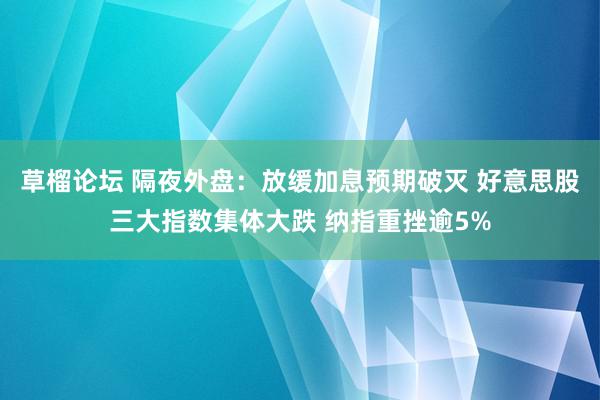 草榴论坛 隔夜外盘：放缓加息预期破灭 好意思股三大指数集体大跌 纳指重挫逾5%