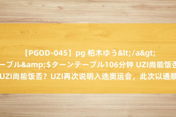 【PGOD-045】pg 柏木ゆう</a>2011-09-25ターンテーブル&$ターンテーブル106分钟 UZI尚能饭否？UZI再次说明入选奥运会，此次以通顺选手的身份进入