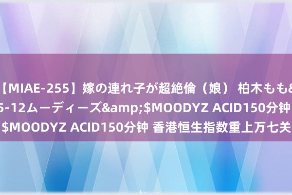 【MIAE-255】嫁の連れ子が超絶倫（娘） 柏木もも</a>2018-05-12ムーディーズ&$MOODYZ ACID150分钟 香港恒生指数重上万七关隘