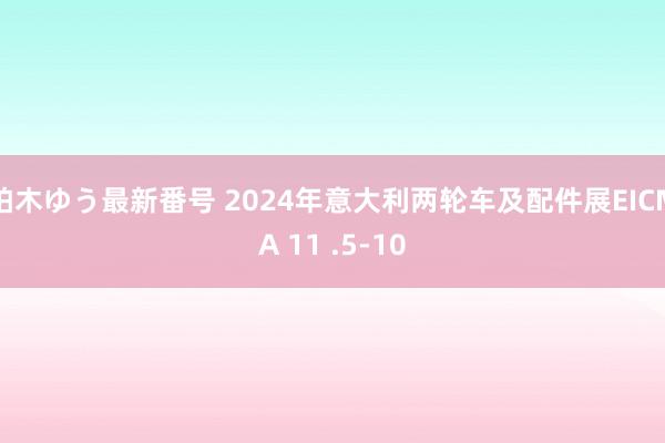 柏木ゆう最新番号 2024年意大利两轮车及配件展EICMA 11 .5-10