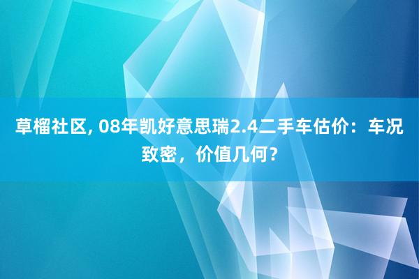 草榴社区, 08年凯好意思瑞2.4二手车估价：车况致密，价值几何？