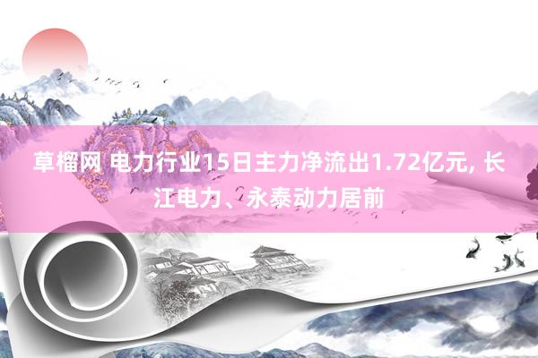 草榴网 电力行业15日主力净流出1.72亿元, 长江电力、永泰动力居前