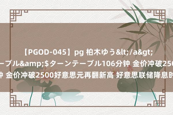 【PGOD-045】pg 柏木ゆう</a>2011-09-25ターンテーブル&$ターンテーブル106分钟 金价冲破2500好意思元再翻新高 好意思联储降息时辰点渐行渐近