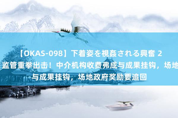 【OKAS-098】下着姿を視姦される興奮 2 事关上市奖励，监管重拳出击！中介机构收费弗成与成果挂钩，场地政府奖励要追回