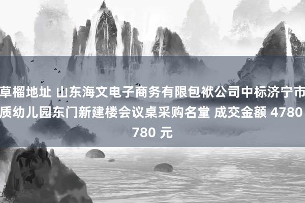 草榴地址 山东海文电子商务有限包袱公司中标济宁市本质幼儿园东门新建楼会议桌采购名堂 成交金额 4780 元