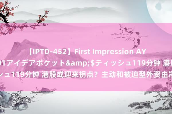 【IPTD-452】First Impression AYA</a>2009-05-01アイデアポケット&$ティッシュ119分钟 港股或迎来拐点？主动和被迫型外资由净流出转为净流入