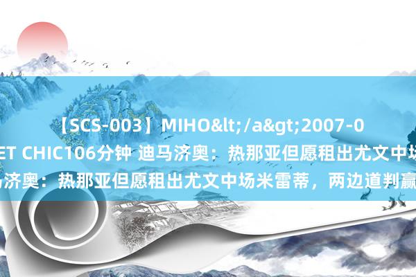 【SCS-003】MIHO</a>2007-01-10h.m.p&$SWEET CHIC106分钟 迪马济奥：热那亚但愿租出尤文中场米雷蒂，两边道判赢得分解