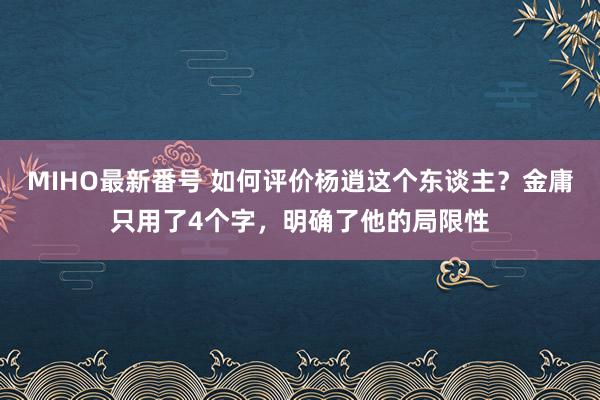 MIHO最新番号 如何评价杨逍这个东谈主？金庸只用了4个字，明确了他的局限性