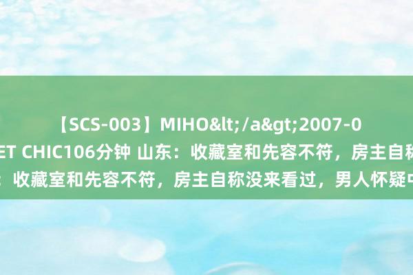 【SCS-003】MIHO</a>2007-01-10h.m.p&$SWEET CHIC106分钟 山东：收藏室和先容不符，房主自称没来看过，男人怀疑中介瞒哄