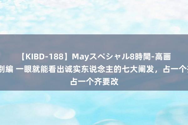 【KIBD-188】Mayスペシャル8時間-高画質-特別編 一眼就能看出诚实东说念主的七大阐发，占一个齐要改