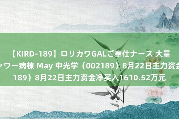 【KIRD-189】ロリカワGALご奉仕ナース 大量ぶっかけザーメンシャワー病棟 May 中光学（002189）8月22日主力资金净买入1610.52万元