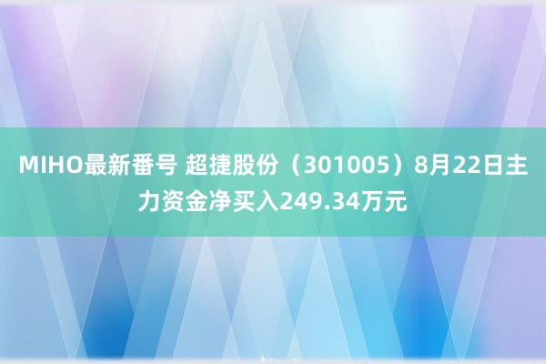 MIHO最新番号 超捷股份（301005）8月22日主力资金净买入249.34万元