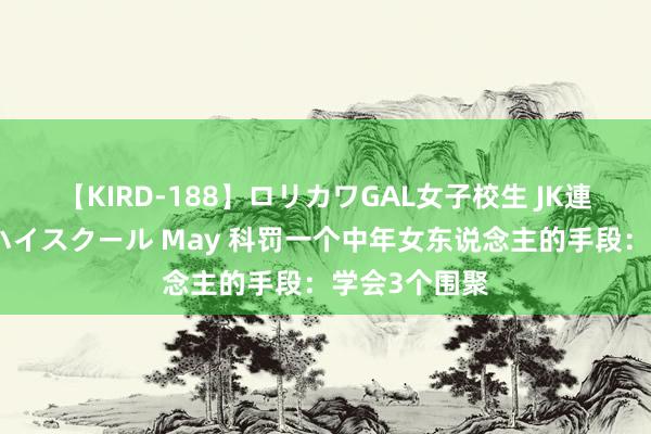 【KIRD-188】ロリカワGAL女子校生 JK連続一撃顔射ハイスクール May 科罚一个中年女东说念主的手段：学会3个围聚