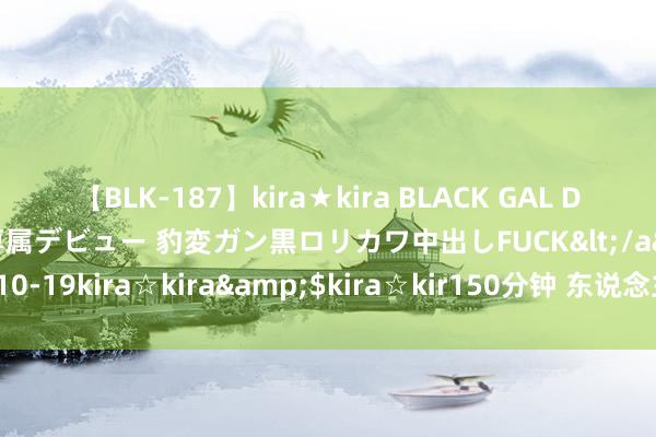 【BLK-187】kira★kira BLACK GAL DEBUT 日焼け黒ギャル専属デビュー 豹変ガン黒ロリカワ中出しFUCK</a>2014-10-19kira☆kira&$kira☆kir150分钟 东说念主能变顺眼，亦然有慎重的